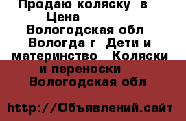 Продаю коляску 2в1 › Цена ­ 14 500 - Вологодская обл., Вологда г. Дети и материнство » Коляски и переноски   . Вологодская обл.